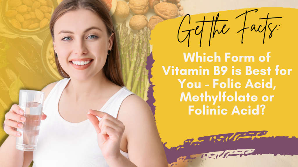 Get the Facts: Which Form of Vitamin B9 is Best for You - Folic Acid, Methylfolate or Folinic Acid?